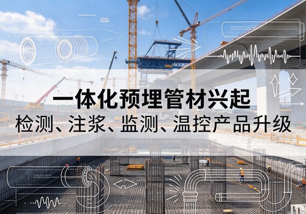 文水一体化管材产品兴起，声测注浆一体管、多功能预埋管应用增多